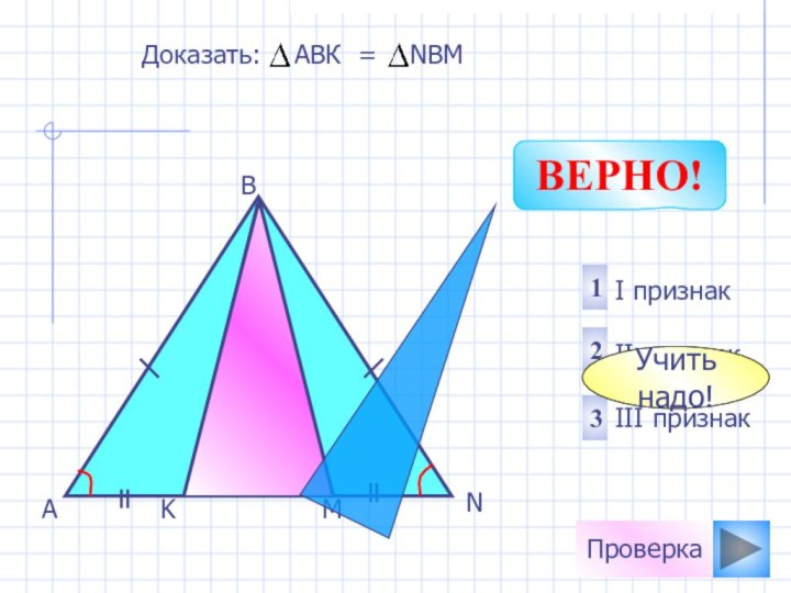 AMKBN321I признак II признакIII признакДоказать:  АВК =  NBMУчить надо!ПроверкаВЕРНО!