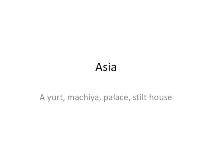 AsiaA yurt, machiya, palace, stilt house