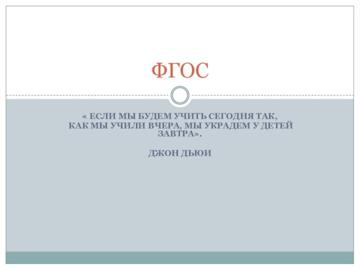 « Если мы будем учить сегодня так, как мы учили вчера, мы