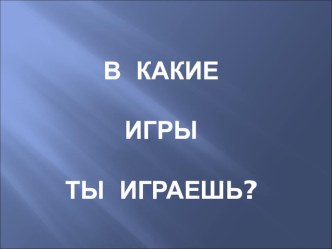 Презентация В какие игры ты играешь?