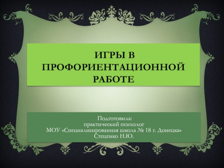 Игры в профориентационной работе Подготовила:практический психологМОУ «Специализированная школа № 18 г. Донецка»Стеценко Н.Ю.