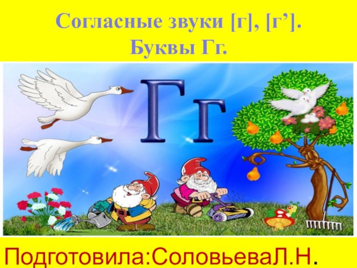 Согласные звуки [г], [г’].  Буквы Гг. Подготовила:СоловьеваЛ.Н.