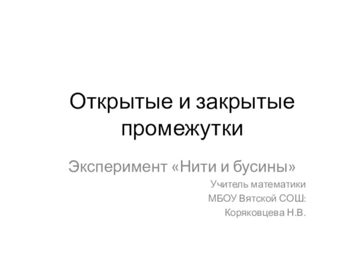 Открытые и закрытые промежуткиЭксперимент «Нити и бусины»Учитель математики МБОУ Вятской СОШ: Коряковцева Н.В.