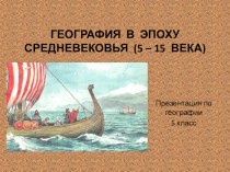 Презентация по географии на тему  География в эпоху средневековья 5-15 век