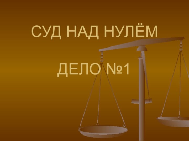 СУД НАД НУЛЁМ  ДЕЛО №1