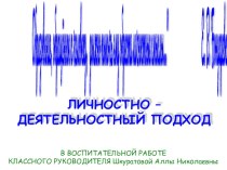 Презентация ЛИЧНОСТНО – ДЕЯТЕЛЬНОСТНЫЙ ПОДХОД в воспитательной работе