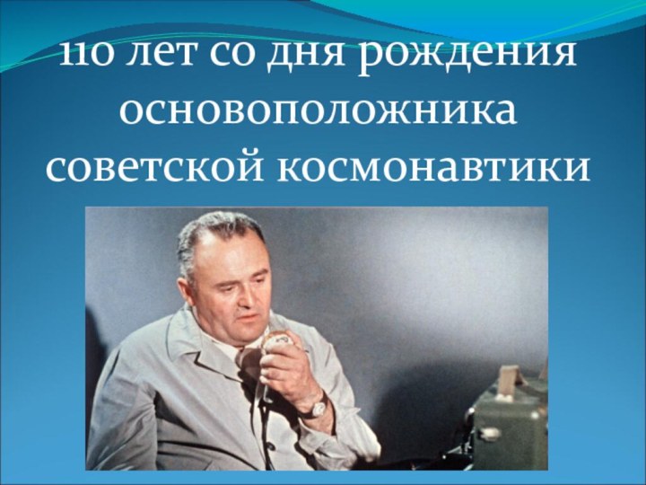 110 лет со дня рождения основоположника советской космонавтики