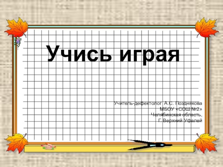 Учись играяУчитель-дефектолог А.С. ПоздняковаМБОУ «СОШ №2»Челябинская область,Г. Верхний Уфалей