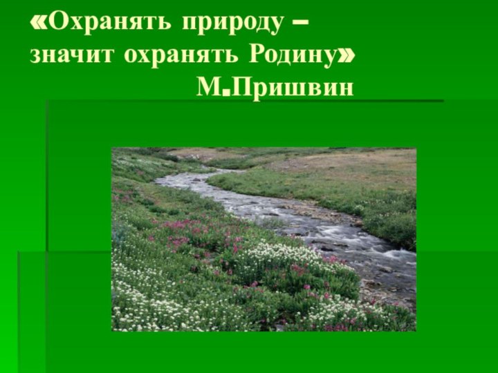 «Охранять природу – значит охранять Родину»          М.Пришвин