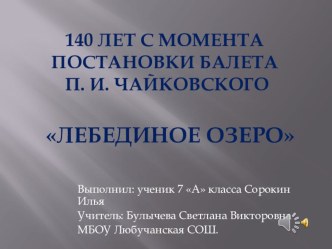 Презентация по музыке на тему 140 лет постановки балета П.И.Чайковского Лебединое озеро