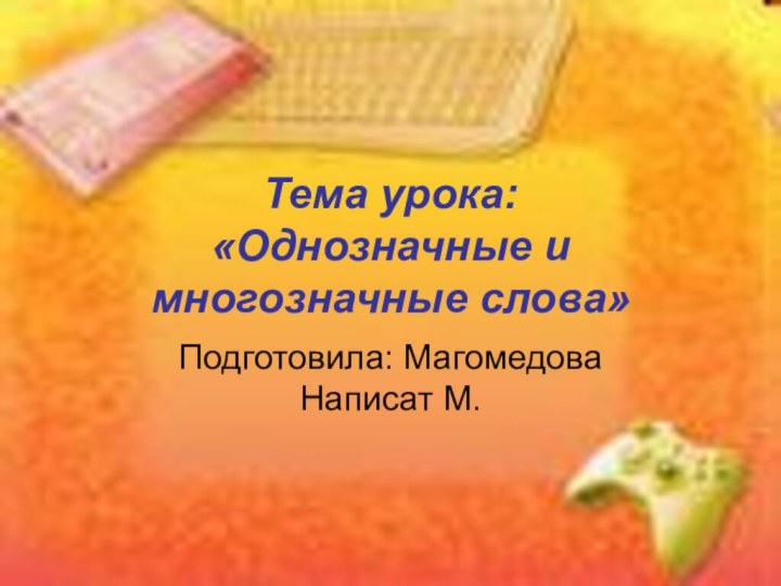 Тема урока:  «Однозначные и многозначные слова»Подготовила: Магомедова Написат М.