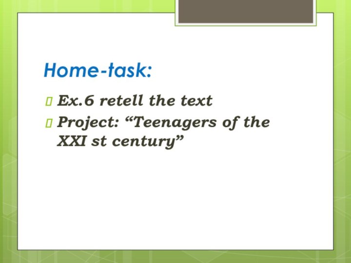 Home-task: Ex.6 retell the textProject: “Teenagers of the XXI st century”