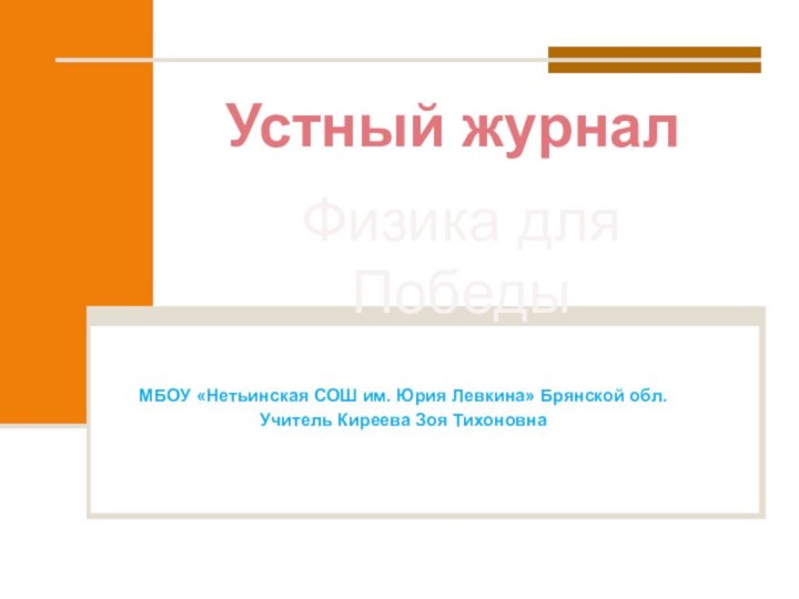 МБОУ «Нетьинская СОШ им. Юрия Левкина» Брянской обл.Учитель Киреева Зоя ТихоновнаУстный журналФизика для Победы