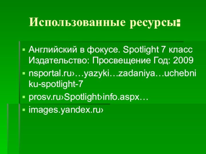 Использованные ресурсы:Английский в фокусе. Spotlight 7 класс Издательство: Просвещение Год: 2009nsportal.ru›…yazyki…zadaniya…uchebniku-spotlight-7prosv.ru›Spotlight›info.aspx…images.yandex.ru›