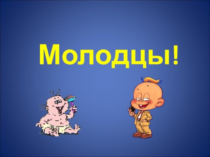 Молодцы!