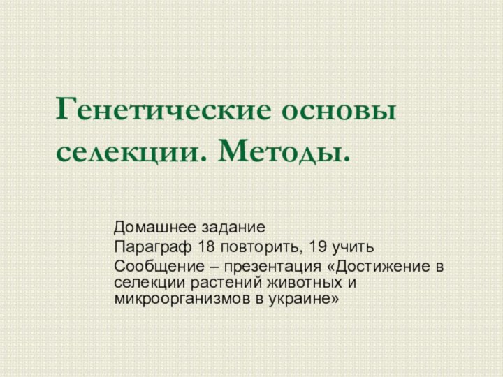 Генетические основы селекции. Методы.Домашнее заданиеПараграф 18 повторить, 19 учитьСообщение – презентация «Достижение