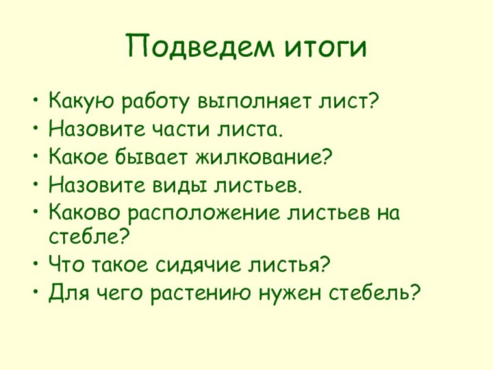 Подведем итогиКакую работу выполняет лист?Назовите части листа.Какое бывает жилкование?Назовите виды листьев.Каково расположение