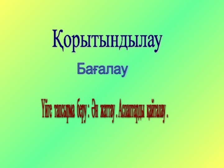 Қорытындылау Бағалау Үйге тапсырма беру : Ән жаттау . Аспаптарды қайталау .