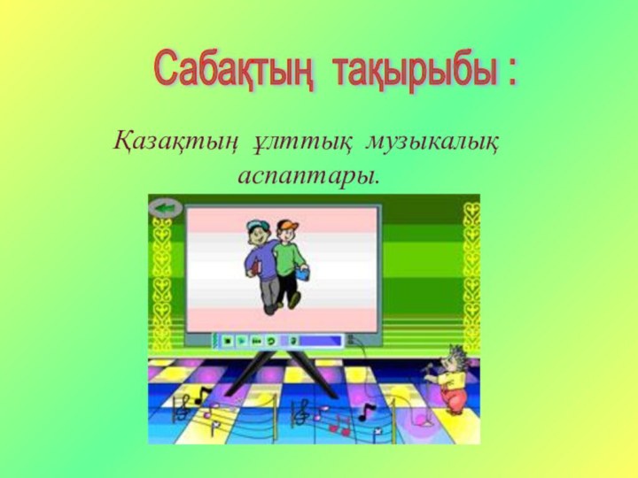 Сабақтың тақырыбы : Қазақтың ұлттық музыкалық аспаптары.