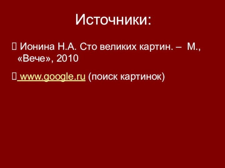 Источники: Ионина Н.А. Сто великих картин. – М., «Вече», 2010 www.google.ru (поиск картинок)