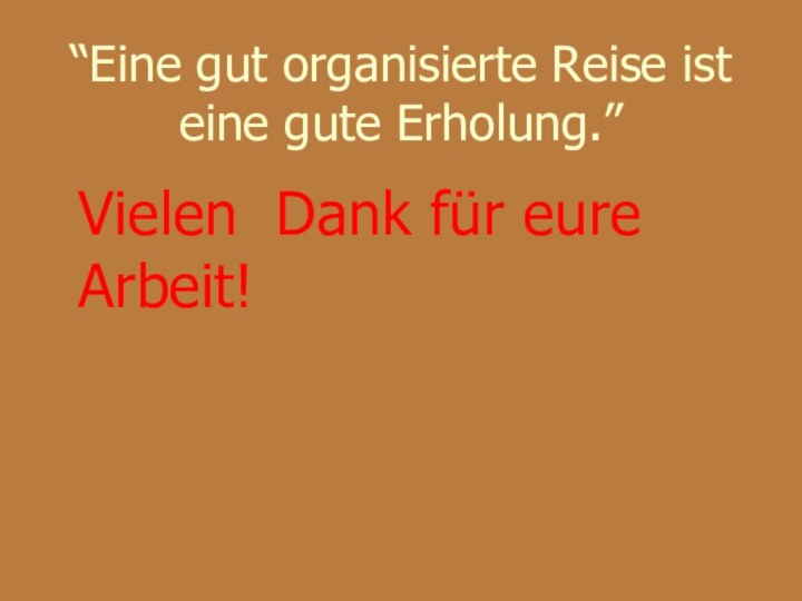 “Eine gut organisierte Reise ist eine gute Erholung.”Vielen Dank für eure Arbeit!