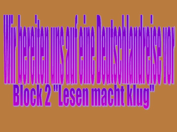 Wir bereiten uns auf eine Deutschlandreise vor Block 2 ''Lesen macht klug''