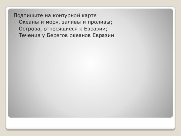 Подпишите на контурной карте Океаны и моря, заливы и проливы;Острова, относящиеся к