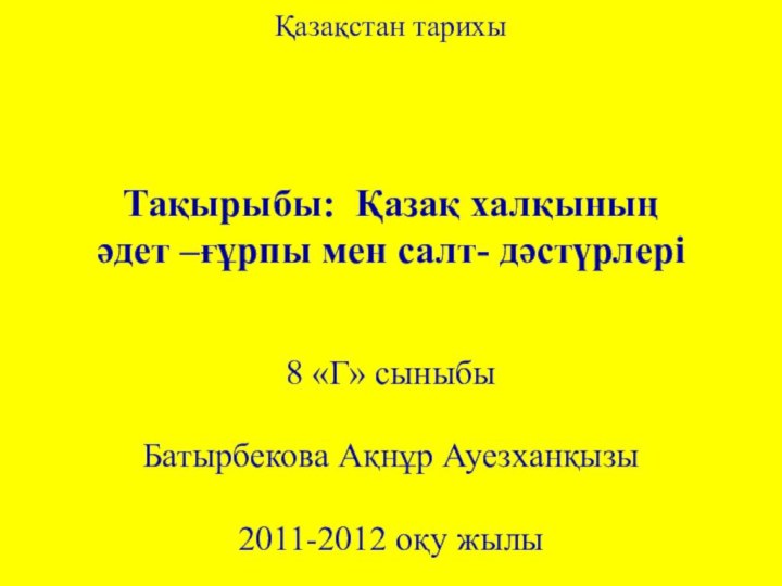 Қазақстан тарихыТақырыбы: Қазақ халқының әдет –ғұрпы мен салт- дәстүрлері8 «Г» сыныбыБатырбекова Ақнұр Ауезханқызы2011-2012 оқу жылы