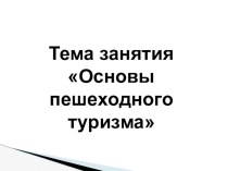 Тема занятия Основы пешеходного туризма