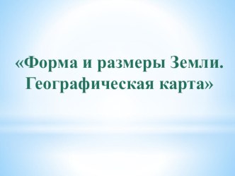 Презентация по географии на тему Форма и размеры Земли. Географическая карта (6 класс)