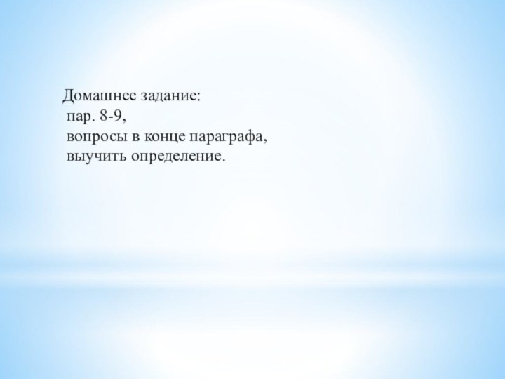 Домашнее задание: пар. 8-9, вопросы в конце параграфа, выучить определение.