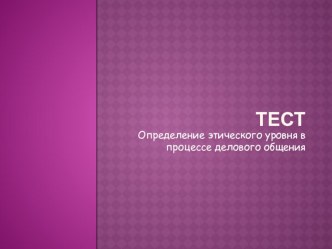 Презентация по менеджменту на тему Тест - Определение этического уровня в процессе делового общения