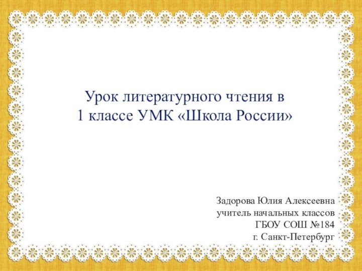 Урок литературного чтения в1 классе УМК «Школа России»Задорова Юлия Алексеевнаучитель начальных классовГБОУ СОШ №184г. Санкт-Петербург