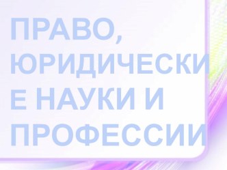 Презентация по праву на тему Право, юридические науки и профессии