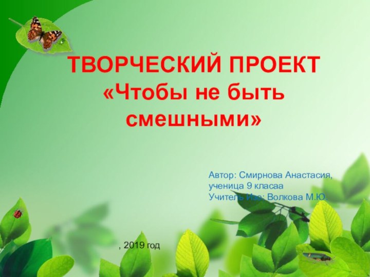 ТВОРЧЕСКИЙ ПРОЕКТ«Чтобы не быть смешными»Автор: Смирнова Анастасия, ученица 9 класааУчитель Изо: Волкова М.Ю., 2019 год