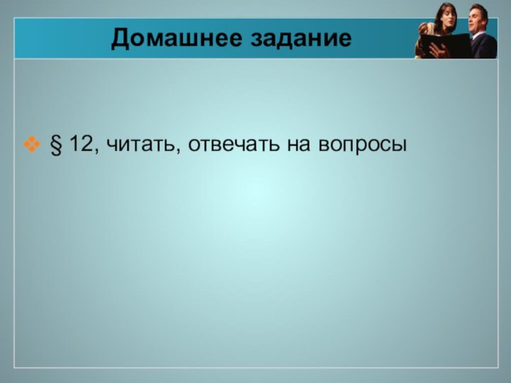 Домашнее задание§ 12, читать, отвечать на вопросы