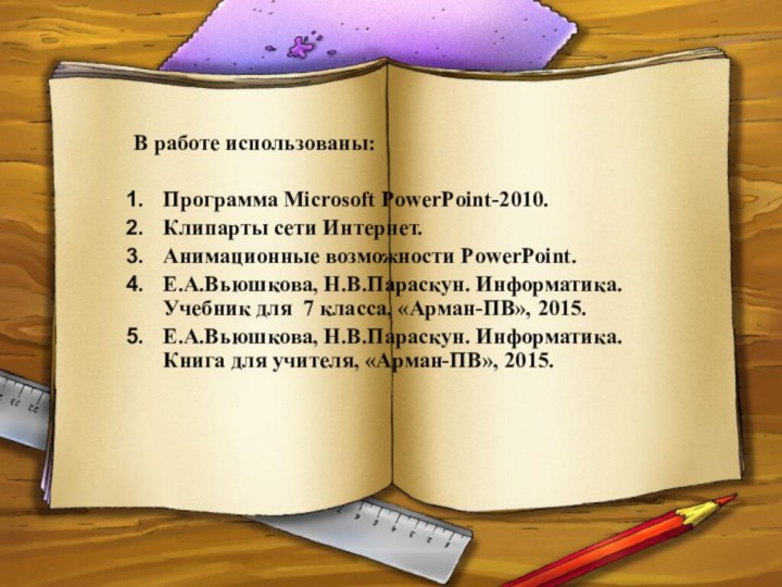 В работе использованы: Программа Microsoft PowerPoint-2010.Клипарты сети Интернет.Анимационные возможности PowerPoint.Е.А.Вьюшкова, Н.В.Параскун. Информатика.