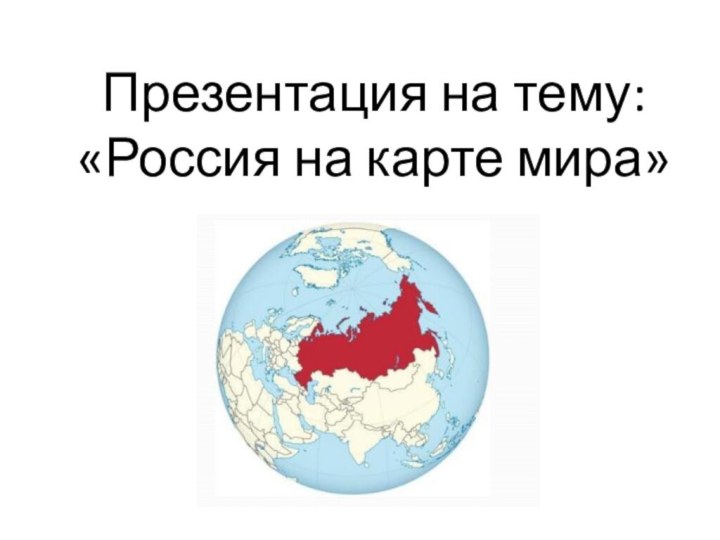 Презентация на тему:«Россия на карте мира»