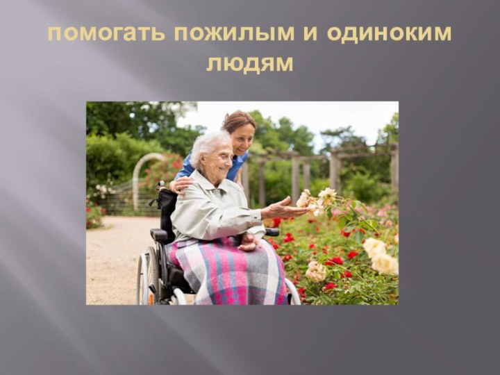 помогать пожилым и одиноким людям