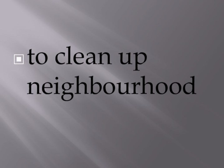 to clean up neighbourhood