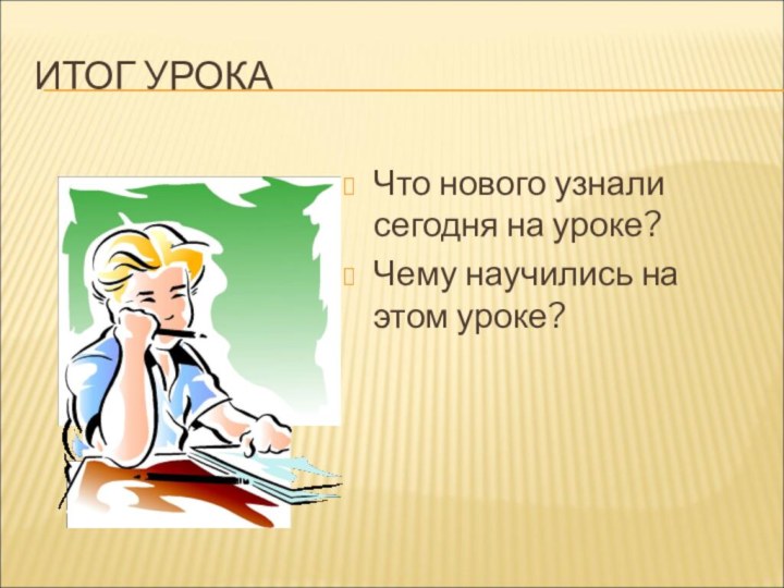 ИТОГ УРОКАЧто нового узнали сегодня на уроке?Чему научились на этом уроке?