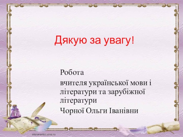 Дякую за увагу!Робота вчителя української мови і літератури та зарубіжної літератури Чорної Ольги Іванівни