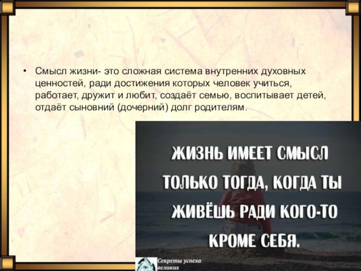 Смысл жизни- это сложная система внутренних духовных ценностей, ради достижения которых человек