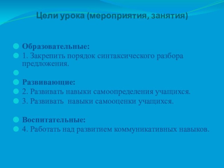 Цели урока (мероприятия, занятия) Образовательные: 1. Закрепить порядок синтаксического разбора предложения. Развивающие:2. Развивать