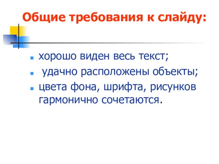 Общие требования к слайду:хорошо виден весь текст; удачно расположены объекты;цвета фона, шрифта, рисунков гармонично сочетаются.