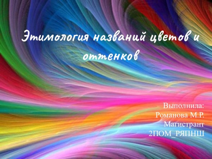 Этимология названий цветов и оттенковВыполнила:Романова М.Р.Магистрант 2ПОМ_РЯПНШ
