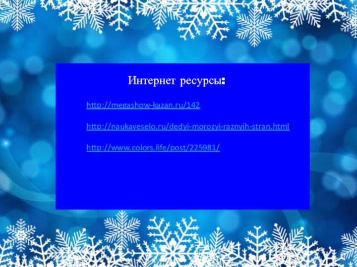 Интернет ресурсы:http://megashow-kazan.ru/142http://naukaveselo.ru/dedyi-morozyi-raznyih-stran.htmlhttp://www.colors.life/post/225981/