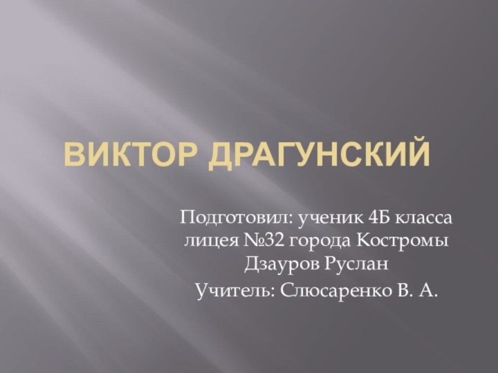 Виктор ДрагунскийПодготовил: ученик 4Б класса лицея №32 города Костромы Дзауров РусланУчитель: Слюсаренко В. А.