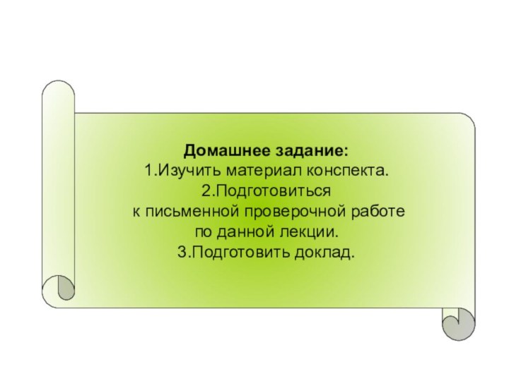 Домашнее задание:1.Изучить материал конспекта.2.Подготовиться к письменной проверочной работе по данной лекции.3.Подготовить доклад.