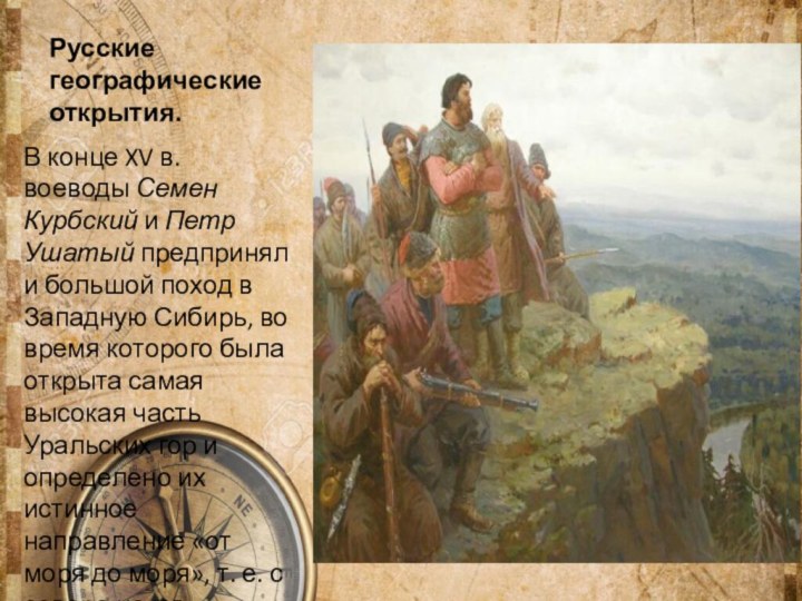 Русские географические открытия.В конце XV в. воеводы Семен Курбский и Петр Ушатый предприняли большой поход в Западную Сибирь,